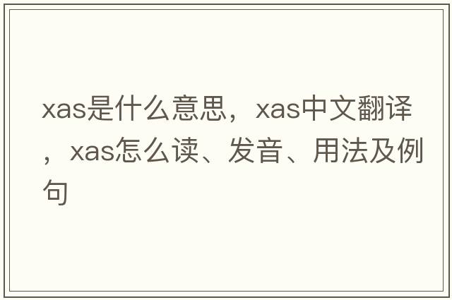 XAS是什么意思，XAS中文翻譯，XAS怎么讀、發(fā)音、用法及例句