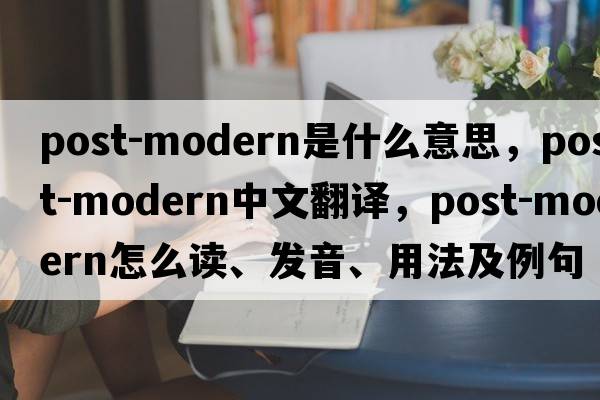 post-modern是什么意思，post-modern中文翻譯，post-modern怎么讀、發(fā)音、用法及例句