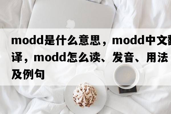 MODD是什么意思，MODD中文翻譯，MODD怎么讀、發(fā)音、用法及例句