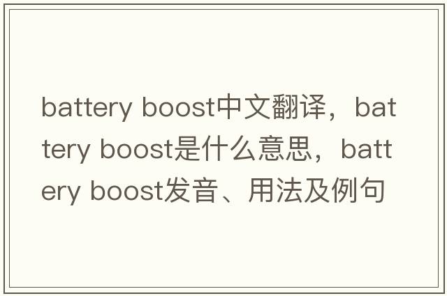 battery boost中文翻譯，battery boost是什么意思，battery boost發(fā)音、用法及例句