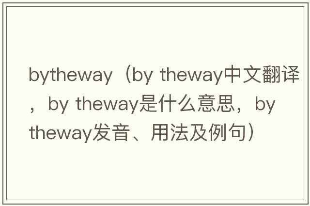 bytheway（by theway中文翻譯，by theway是什么意思，by theway發(fā)音、用法及例句）