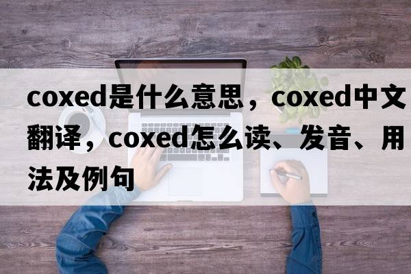 coxed是什么意思，coxed中文翻譯，coxed怎么讀、發(fā)音、用法及例句