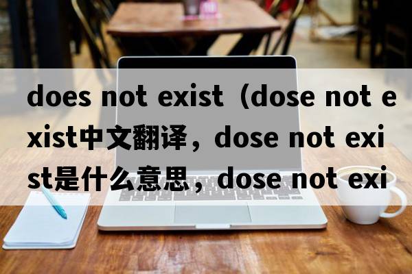 does not exist（dose not exist中文翻譯，dose not exist是什么意思，dose not exist發(fā)音、用法及例句）