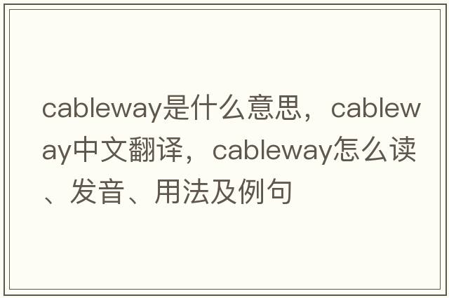 cableway是什么意思，cableway中文翻譯，cableway怎么讀、發(fā)音、用法及例句