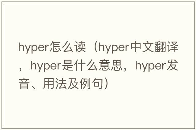 hyper怎么讀（hyper中文翻譯，hyper是什么意思，hyper發(fā)音、用法及例句）