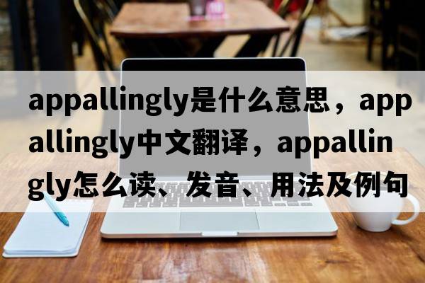 appallingly是什么意思，appallingly中文翻譯，appallingly怎么讀、發(fā)音、用法及例句