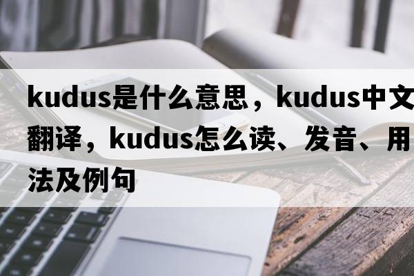 kudus是什么意思，kudus中文翻譯，kudus怎么讀、發(fā)音、用法及例句