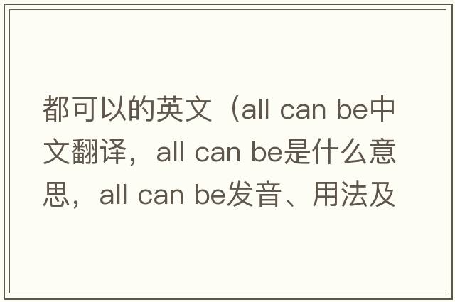 都可以的英文（all can be中文翻譯，all can be是什么意思，all can be發(fā)音、用法及例句）