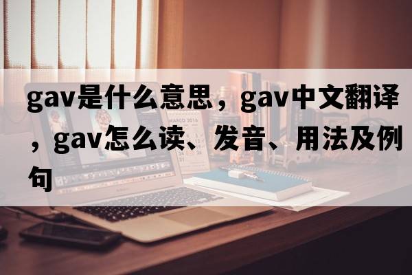 gav是什么意思，gav中文翻譯，gav怎么讀、發(fā)音、用法及例句