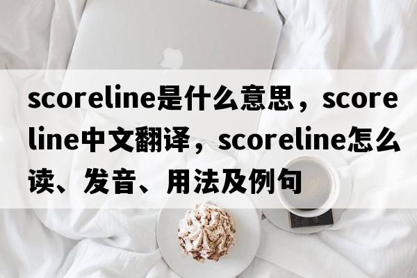 scoreline是什么意思，scoreline中文翻譯，scoreline怎么讀、發(fā)音、用法及例句