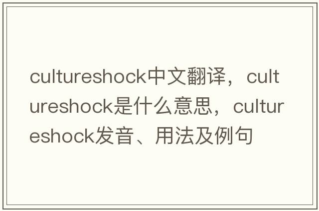 cultureshock中文翻譯，cultureshock是什么意思，cultureshock發(fā)音、用法及例句