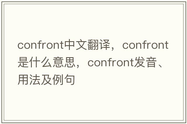 confront中文翻譯，confront是什么意思，confront發(fā)音、用法及例句