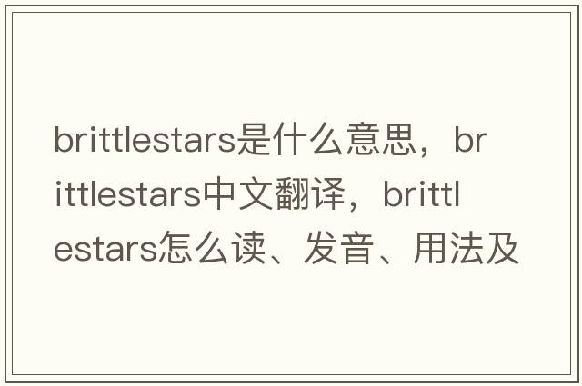 brittlestars是什么意思，brittlestars中文翻譯，brittlestars怎么讀、發(fā)音、用法及例句