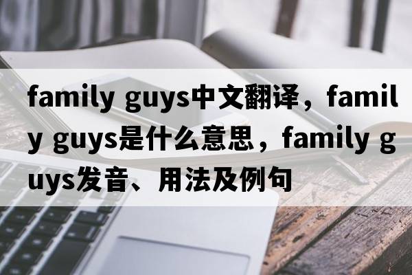 family guys中文翻譯，family guys是什么意思，family guys發(fā)音、用法及例句