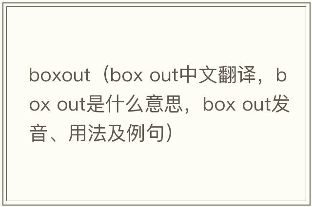 boxout（box out中文翻譯，box out是什么意思，box out發(fā)音、用法及例句）