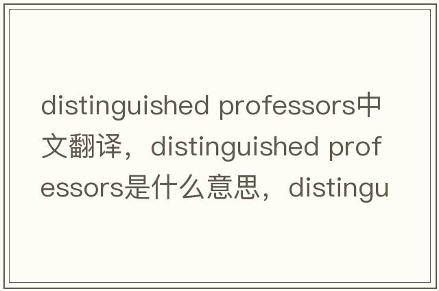 distinguished professors中文翻譯，distinguished professors是什么意思，distinguished professors發(fā)音、用法及例句