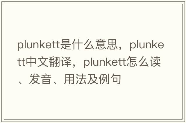 Plunkett是什么意思，Plunkett中文翻譯，Plunkett怎么讀、發(fā)音、用法及例句