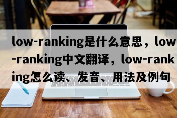 low-ranking是什么意思，low-ranking中文翻譯，low-ranking怎么讀、發(fā)音、用法及例句