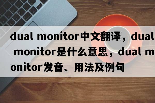 dual monitor中文翻譯，dual monitor是什么意思，dual monitor發(fā)音、用法及例句