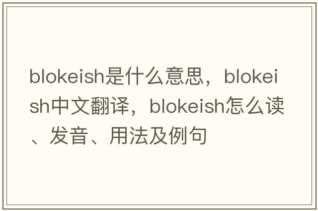 blokeish是什么意思，blokeish中文翻譯，blokeish怎么讀、發(fā)音、用法及例句