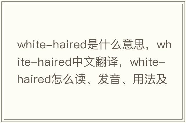 white-haired是什么意思，white-haired中文翻譯，white-haired怎么讀、發(fā)音、用法及例句