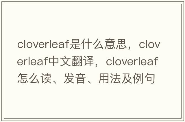 cloverleaf是什么意思，cloverleaf中文翻譯，cloverleaf怎么讀、發(fā)音、用法及例句