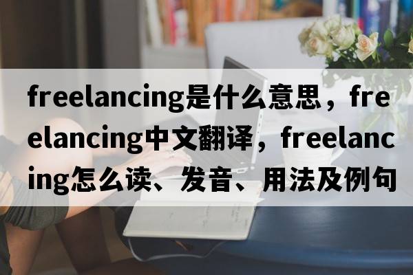 freelancing是什么意思，freelancing中文翻譯，freelancing怎么讀、發(fā)音、用法及例句