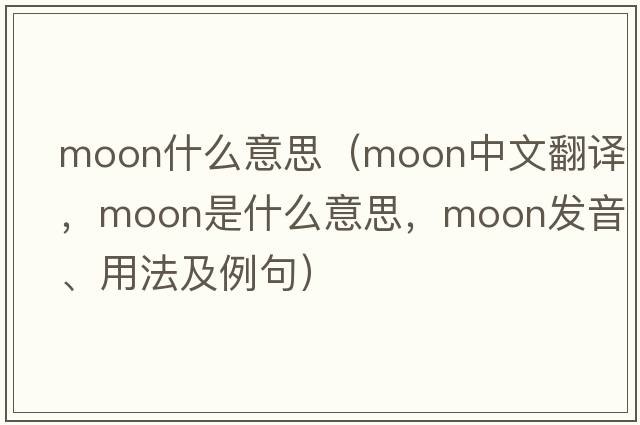 Moon什么意思（moon中文翻譯，moon是什么意思，moon發(fā)音、用法及例句）