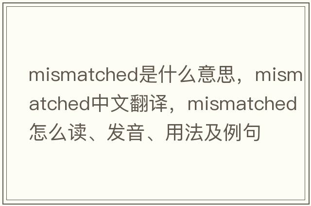 mismatched是什么意思，mismatched中文翻譯，mismatched怎么讀、發(fā)音、用法及例句