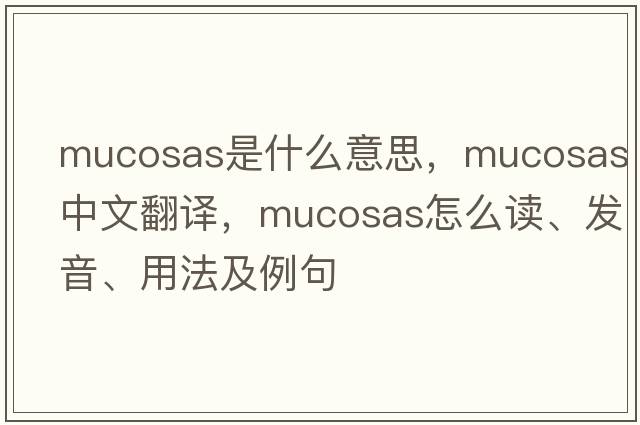 mucosas是什么意思，mucosas中文翻譯，mucosas怎么讀、發(fā)音、用法及例句