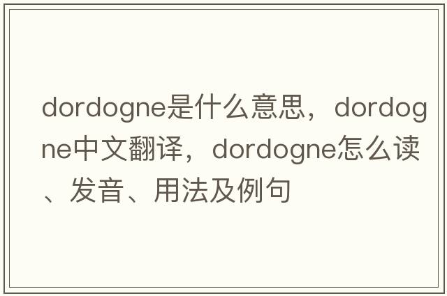 Dordogne是什么意思，Dordogne中文翻譯，Dordogne怎么讀、發(fā)音、用法及例句