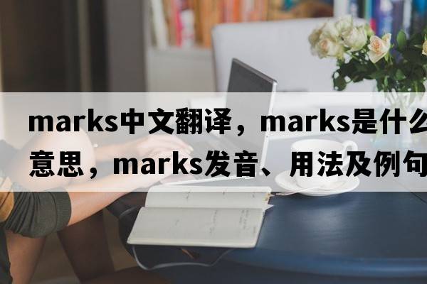 marks中文翻譯，marks是什么意思，marks發(fā)音、用法及例句