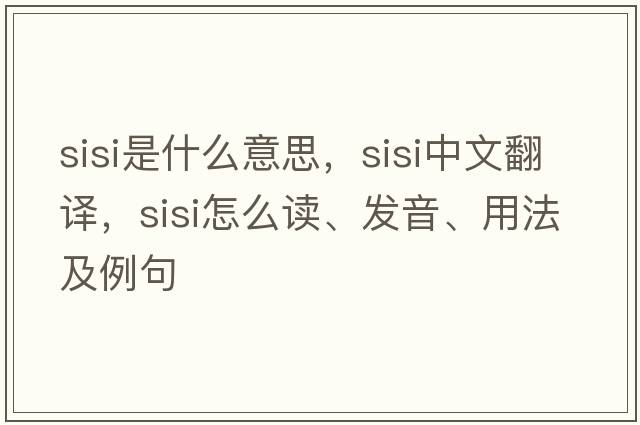 sisi是什么意思，sisi中文翻譯，sisi怎么讀、發(fā)音、用法及例句
