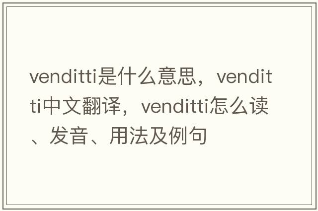 Venditti是什么意思，Venditti中文翻譯，Venditti怎么讀、發(fā)音、用法及例句