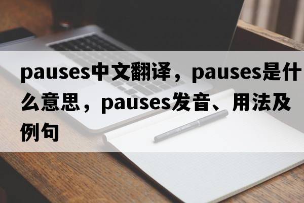 pauses中文翻譯，pauses是什么意思，pauses發(fā)音、用法及例句