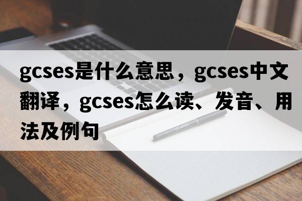 GCSEs是什么意思，GCSEs中文翻譯，GCSEs怎么讀、發(fā)音、用法及例句
