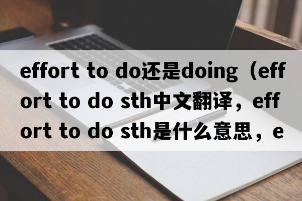 effort to do還是doing（effort to do sth中文翻譯，effort to do sth是什么意思，effort to do sth發(fā)音、用法及例句）