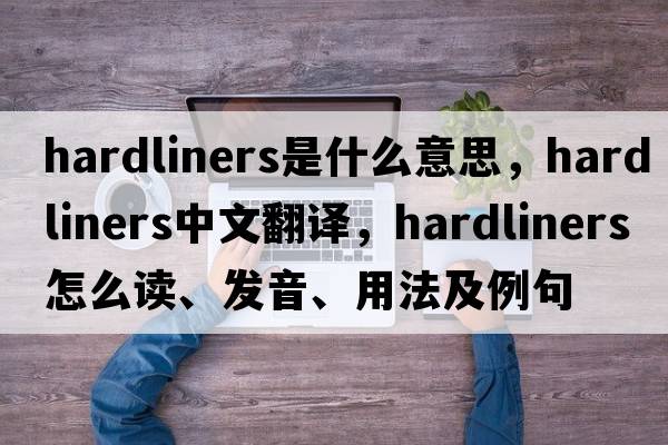 hardliners是什么意思，hardliners中文翻譯，hardliners怎么讀、發(fā)音、用法及例句