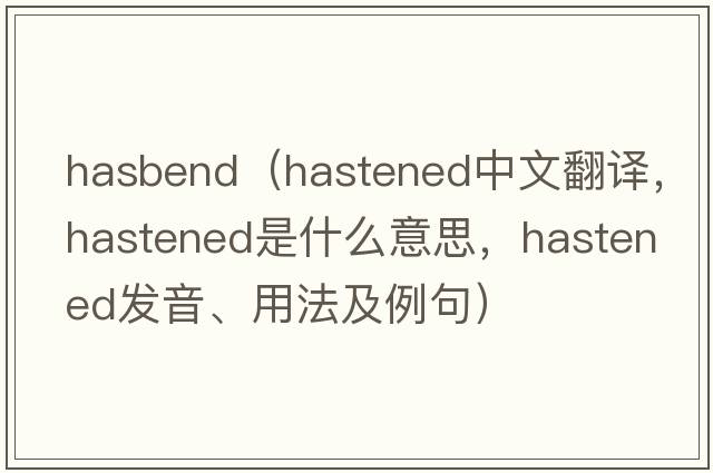 hasbend（hastened中文翻譯，hastened是什么意思，hastened發(fā)音、用法及例句）