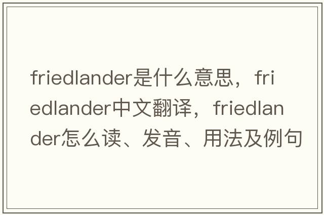 Friedlander是什么意思，F(xiàn)riedlander中文翻譯，F(xiàn)riedlander怎么讀、發(fā)音、用法及例句