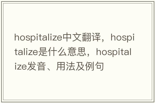 hospitalize中文翻譯，hospitalize是什么意思，hospitalize發(fā)音、用法及例句