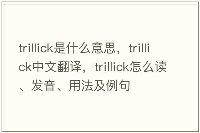 Trillick是什么意思，Trillick中文翻譯，Trillick怎么讀、發(fā)音、用法及例句