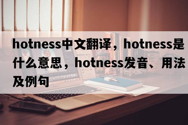 hotness中文翻譯，hotness是什么意思，hotness發(fā)音、用法及例句