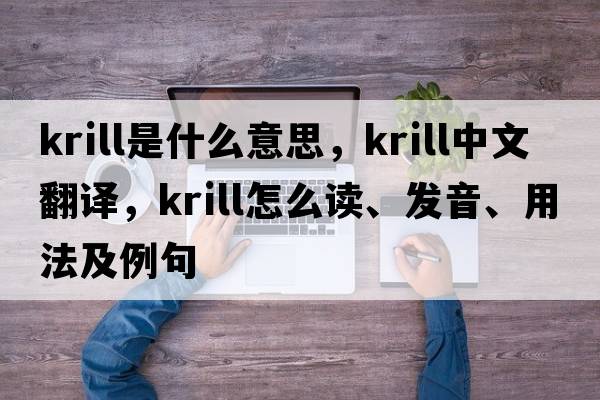 krill是什么意思，krill中文翻譯，krill怎么讀、發(fā)音、用法及例句