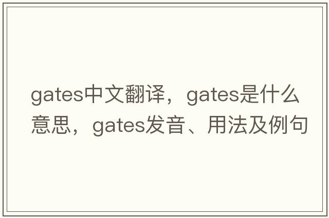 gates中文翻譯，gates是什么意思，gates發(fā)音、用法及例句