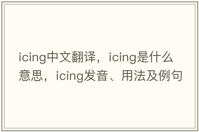 icing中文翻譯，icing是什么意思，icing發(fā)音、用法及例句