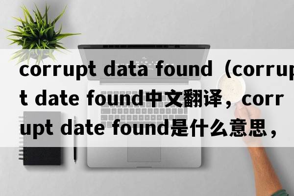 corrupt data found（corrupt date found中文翻譯，corrupt date found是什么意思，corrupt date found發(fā)音、用法及例句）