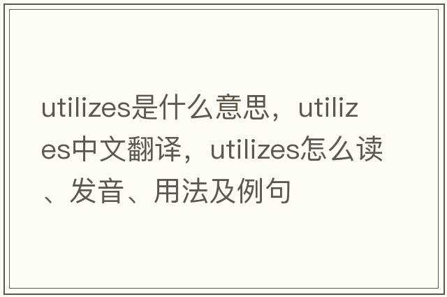 utilizes是什么意思，utilizes中文翻譯，utilizes怎么讀、發(fā)音、用法及例句