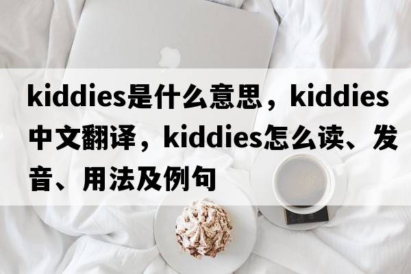 kiddies是什么意思，kiddies中文翻譯，kiddies怎么讀、發(fā)音、用法及例句