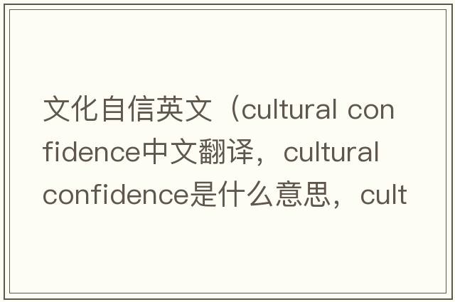 文化自信英文（cultural confidence中文翻譯，cultural confidence是什么意思，cultural confidence發(fā)音、用法及例句）